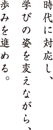 時代に対応し、学びの姿を変えながら、歩みを進める。