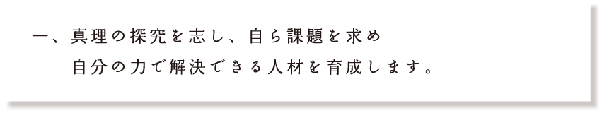 真理の探究を志し、自ら課題を求め自分の力で解決できる人材を育成します。