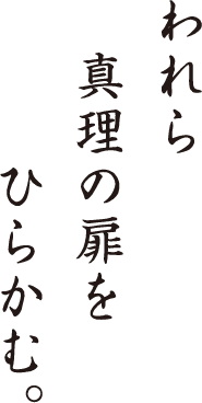 われら真理の扉をひらかむ。