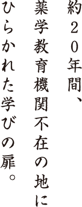 約20年間、薬学教育機関不在の地にひらかれた学びの扉。