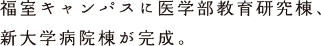 福室キャンパスに医学部教育研究棟、新大学病院棟が完成。