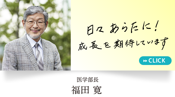 『日々あらたに！成長を期待しています』医学部長　福田 寛　教授