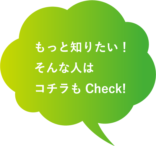 もっと知りたい！そんな人はコチラもCheck!